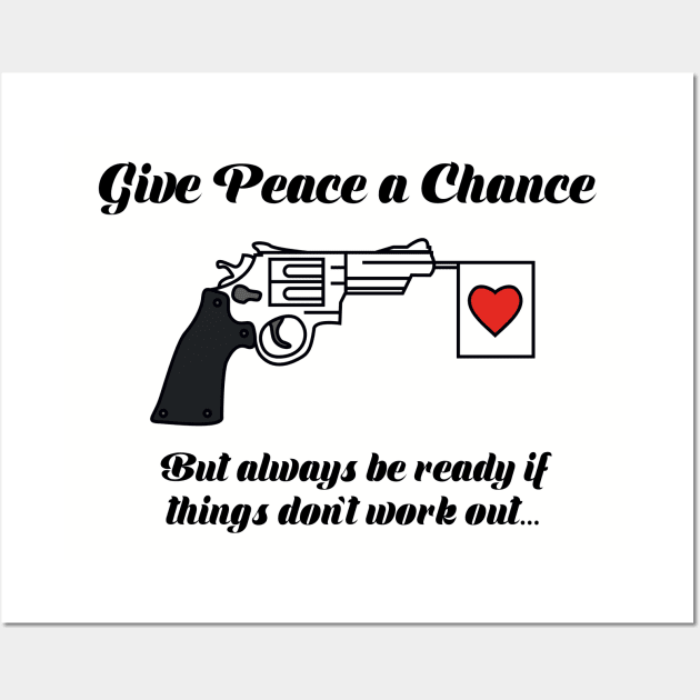 Give Peace A Chance, but always be ready if things don't work out... Wall Art by Alema Art